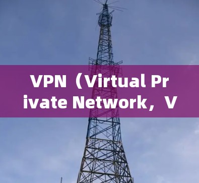 VPN(Virtual Private Network,VPN)是一种用于连接外部网络到本地计算机的网络服务。它允许用户通过网络访问外部网站、文件、视频等资源,同时保护隐私