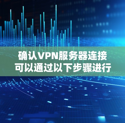 确认VPN服务器连接可以通过以下步骤进行