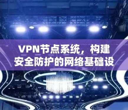 VPN节点系统,构建安全防护的网络基础设施