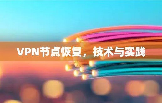 VPN节点恢复,技术与实践