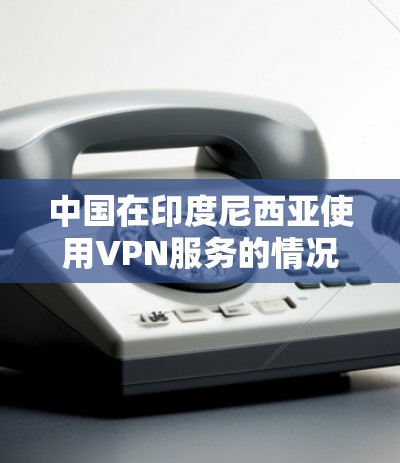 中国在印度尼西亚使用VPN服务的情况取决于多个因素,包括用户的需求、基础设施、国际协议以及政府监管等。以下是一些可能的情况