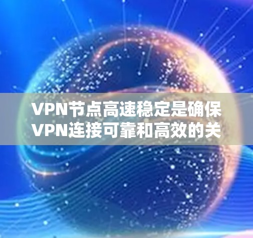 VPN节点高速稳定是确保VPN连接可靠和高效的关键因素。以下是一些可能导致VPN节点高速稳定问题的原因及解决方法