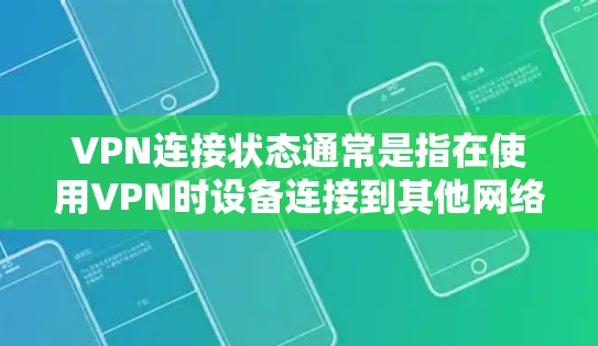 VPN连接状态通常是指在使用VPN时设备连接到其他网络的状态。以下是一些常见的情况和如何查看VPN连接状态的步骤