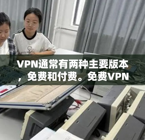 VPN通常有两种主要版本,免费和付费。免费VPN通常提供基本的访问功能,而付费VPN则提供更全面的限制和功能
