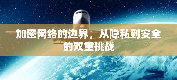 加密网络的边界,从隐私到安全的双重挑战