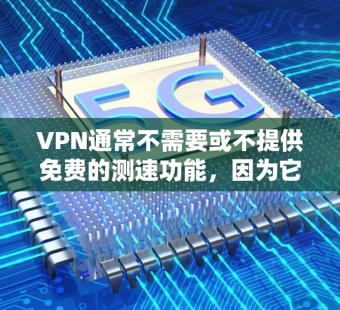 VPN通常不需要或不提供免费的测速功能,因为它们主要依赖于互联网连接。然而,如果你对VPN的速测功能感兴趣,可以尝试以下几种方法 VPN通常不需要或不提供免费的测速功能,因为它们主要依赖于互联网连接。然而,如果你对VPN的速测功能感兴趣,可以尝试以下几种方法