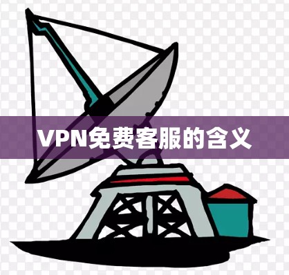 VPN免费客服的含义 VPN免费客服的含义