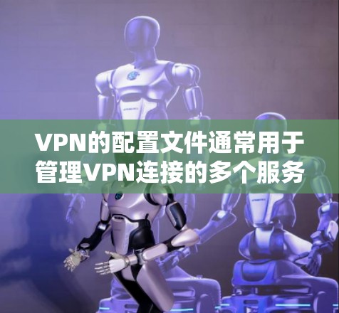 VPN的配置文件通常用于管理VPN连接的多个服务器和端口,以确保安全和隐私。以下是关于如何配置VPN免费配置文件的步骤和信息 VPN的配置文件通常用于管理VPN连接的多个服务器和端口,以确保安全和隐私。以下是关于如何配置VPN免费配置文件的步骤和信息