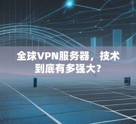 全球VPN服务器,技术到底有多强大?