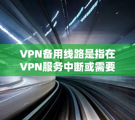 VPN备用线路是指在VPN服务中断或需要额外访问时,可以使用另一台独立的VPN设备来补充网络服务。以下是关于VPN备用线路的详细解释