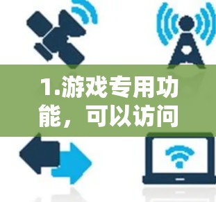 1.游戏专用功能,可以访问特定游戏服务器或游戏内部资源,确保数据安全