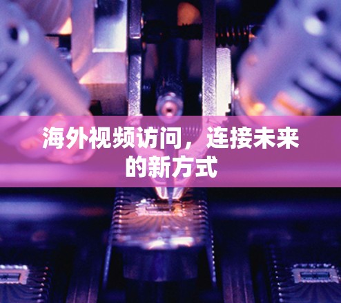 海外视频访问，连接未来的新方式