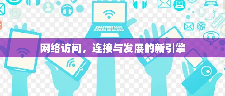 网络访问，连接与发展的新引擎