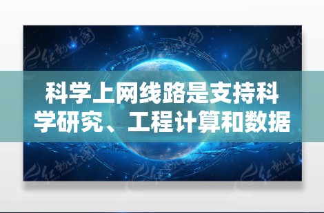 科学上网线路是支持科学研究、工程计算和数据处理的互联网,主要特点包括