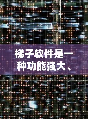 梯子软件是一种功能强大、操作灵活的软件管理工具,通常通过某种结构,如梯形结构,帮助用户添加、删除、修改软件的组件,进行权限管理等。它在软件管理中起着关键作用,帮助用户提高软件的可用性和安全性