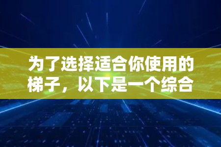 为了选择适合你使用的梯子,以下是一个综合考虑的因素和建议