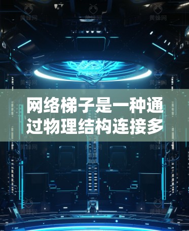 网络梯子是一种通过物理结构连接多个网络设备的工具,帮助管理多个设备的配置和连接状态。以下是对网络梯子的详细总结和步骤