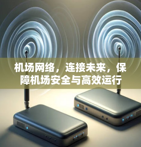 机场网络,连接未来,保障机场安全与高效运行