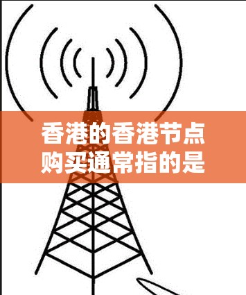 香港的香港节点购买通常指的是香港金融公司、银行、金融机构以及网络设备供应商在购买金融资产或网络设备时的业务需求。以下是一些主要的香港金融公司和网络设备供应商,以及他们可能的购买需求