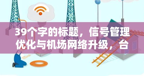 39个字的标题,信号管理优化与机场网络升级,台湾机场节点的创新实践