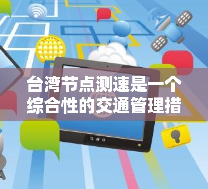 台湾节点测速是一个综合性的交通管理措施,旨在通过实时监控车辆行驶状态和速度,以优化高速公路交通管理。以下是对这一措施的详细分析