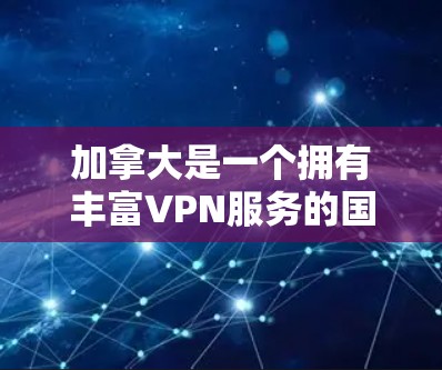 加拿大是一个拥有丰富VPN服务的国家,提供了多种选择,以满足不同用户的需求。以下是一些加拿大著名的VPN服务推荐