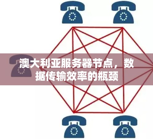 澳大利亚服务器节点，数据传输效率的瓶颈
