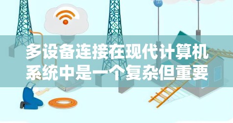 多设备连接在现代计算机系统中是一个复杂但重要的技术，涉及多个方面，包括管理、安全、性能和用户体验。以下是对多设备连接的详细分析和解决方案