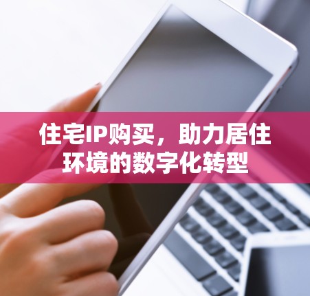 住宅IP购买,助力居住环境的数字化转型