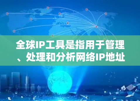 全球IP工具是指用于管理、处理和分析网络IP地址的工具。这些工具可以帮助用户更好地理解网络架构、优化网络性能、解决网络拥塞等问题。以下是几种常见的全球IP工具及其功能