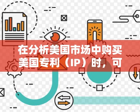 在分析美国市场中购买美国专利（IP）时，可以按照以下步骤进行