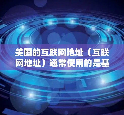 美国的互联网地址（互联网地址）通常使用的是基于IP地址的格式，例如192.168.1.1这样的组合。如果您指的是美国的特定IP地址范围，可以提供具体的范围信息，我可以帮助您将其转换为更易理解的形式