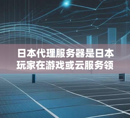 日本代理服务器是日本玩家在游戏或云服务领域中使用的技术服务,帮助用户模拟或代理游戏环境。以下是日本代理服务器的几个主要领域和例子