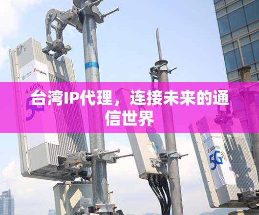 台湾IP代理，连接未来的通信世界