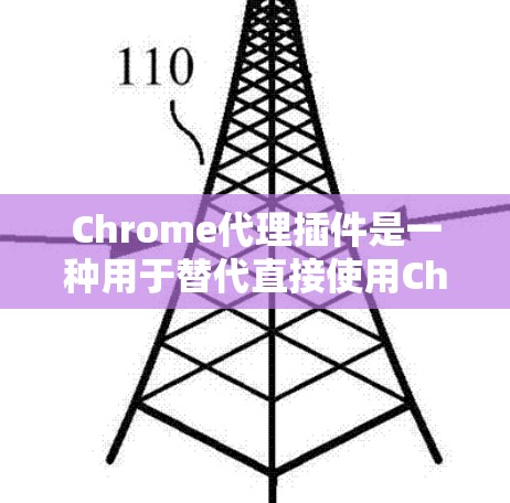 Chrome代理插件是一种用于替代直接使用Chrome浏览器的插件,以适应不同环境的需求。以下是关于Chrome代理插件的详细解释