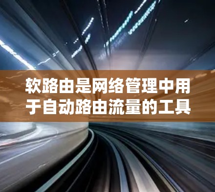 软路由是网络管理中用于自动路由流量的工具，与传统的路由器不同，它基于协议自动选择连接，适合动态变化的网络环境。以下是详细的软路由配置步骤