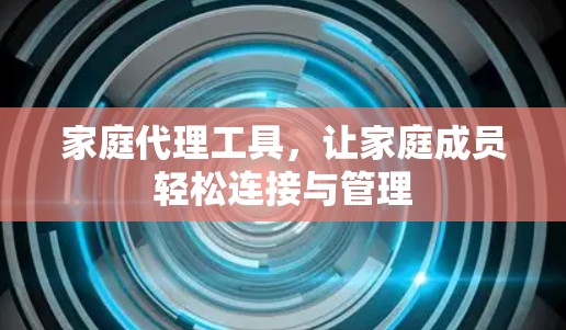 家庭代理工具，让家庭成员轻松连接与管理