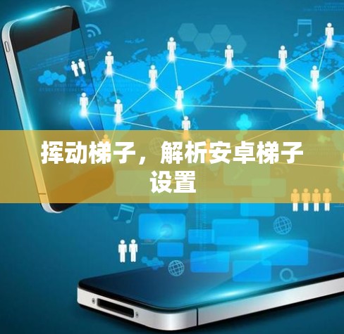 挥动梯子，解析安卓梯子设置