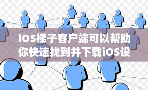 iOS梯子客户端可以帮助你快速找到并下载iOS设备上的App。以下是一些常见问题和解决方法