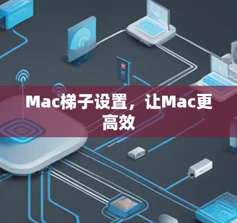 Mac梯子设置，让Mac更高效
