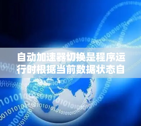 自动加速器切换是程序运行时根据当前数据状态自动调整处理方式的机制,旨在提升性能。以下是关于自动加速器切换的详细解释