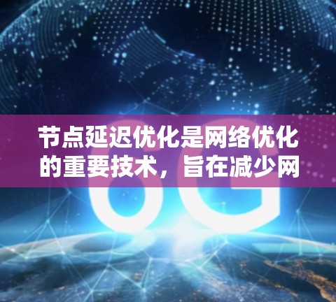 节点延迟优化是网络优化的重要技术,旨在减少网络节点之间的延迟,提高网络性能和用户体验。以下是对节点延迟优化的详细解析