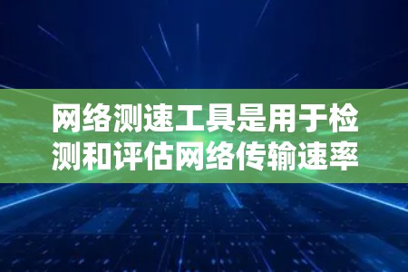 网络测速工具是用于检测和评估网络传输速率的工具,它们在网络管理、用户体验和性能优化中扮演着重要角色。以下是一些常见的网络测速工具及其使用方法,帮助您更好地了解和管理网络速度