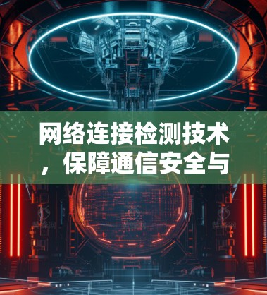 网络连接检测技术,保障通信安全与效率的关键