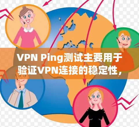 VPN Ping测试主要用于验证VPN连接的稳定性，确保数据传输延迟在合理范围内，避免数据丢失或延迟过长的问题。以下是关于VPN Ping测试的详细信息