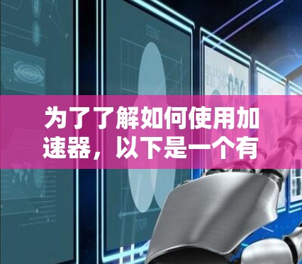 为了了解如何使用加速器,以下是一个有条理的指南,包括基本步骤、功能解释和注意事项