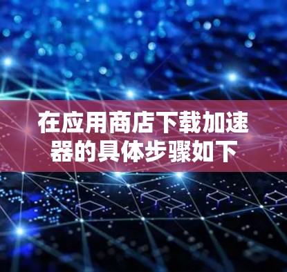在应用商店下载加速器的具体步骤如下