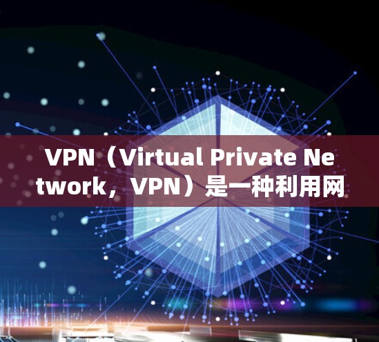 VPN(Virtual Private Network,VPN)是一种利用网络协议在安全的网络中发送和接收数据的技术。以下是关于VPN的详细分析 VPN(Virtual Private Network,VPN)是一种利用网络协议在安全的网络中发送和接收数据的技术。以下是关于VPN的详细分析