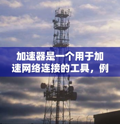 加速器是一个用于加速网络连接的工具,例如移动数据流、Wi-Fi加速等。客服中心可能指的是通过加速器提供的客服支持,包括问题解决、服务咨询等。以下是一些关于加速器客服中心的常见问题和解决方案