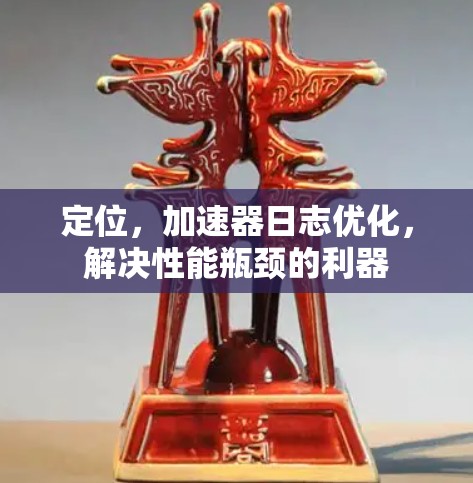 定位,加速器日志优化,解决性能瓶颈的利器